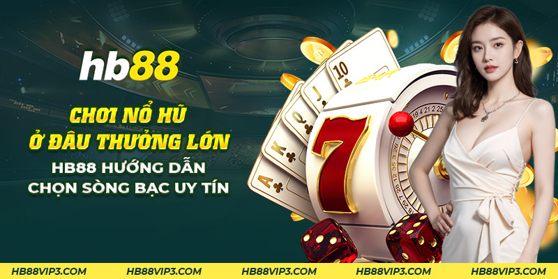 Chơi nổ hũ ở đâu thưởng lớn: HB88 hướng dẫn chọn nhà cái 1 28 choi no hu o dau thuong lon hb88 huong dan chon song bac uy tin