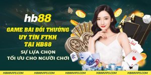 38 Game bai doi thuong uy tin FTKH tai HB88 Su lua chon toi uu cho nguoi choi