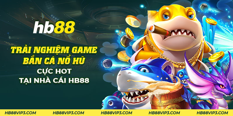 Bắn cá nổ hũ HB88: Trải nghiệm game đổi thưởng thú vị! 1 Một số thủ thuật chiến thắng khi chơi bắn cá nổ hũ tại HB88