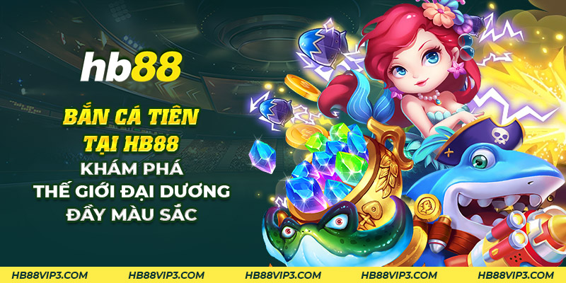 Bắn cá tiên HB88: Hành trình săn cá kỳ diệu và đầy hấp dẫn! 1 Bắn cá tiên tại HB88 - Khám phá thế giới đại dương đầy màu sắc